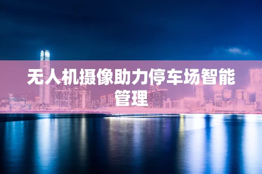 无人机摄像助力停车场智能管理