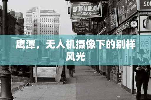 鹰潭，无人机摄像下的别样风光