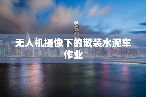 无人机摄像下的散装水泥车作业