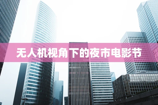 无人机视角下的夜市电影节