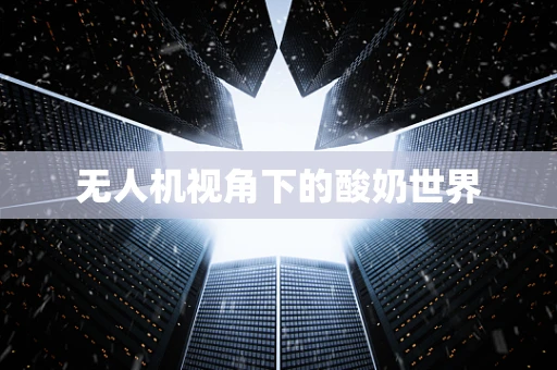 无人机视角下的酸奶世界