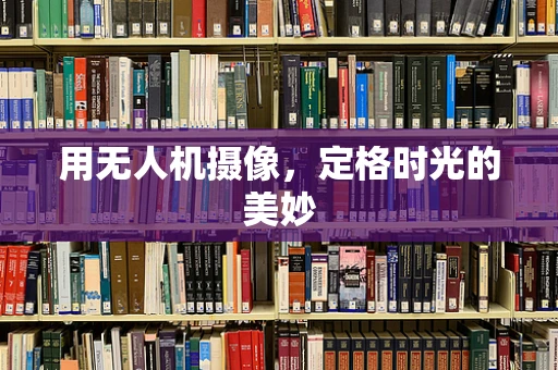 用无人机摄像，定格时光的美妙