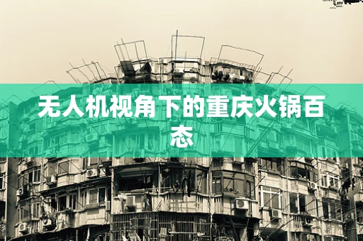 无人机视角下的重庆火锅百态