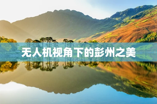 无人机视角下的彭州之美