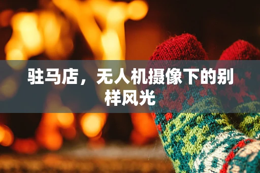 驻马店，无人机摄像下的别样风光