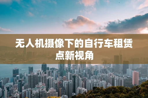 无人机摄像下的自行车租赁点新视角