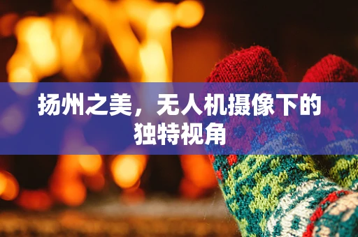 扬州之美，无人机摄像下的独特视角