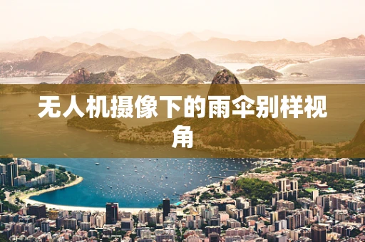 无人机摄像下的雨伞别样视角
