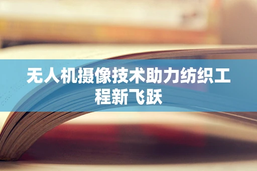 无人机摄像技术助力纺织工程新飞跃