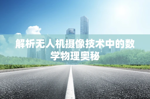 解析无人机摄像技术中的数学物理奥秘