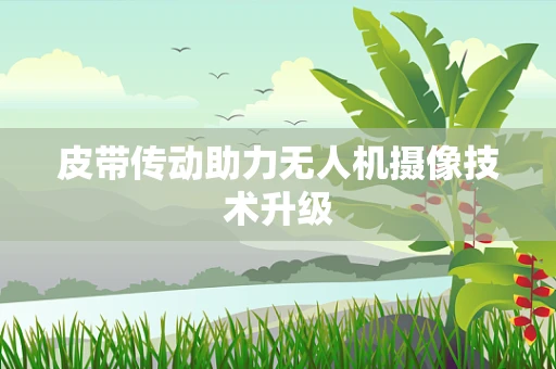 皮带传动助力无人机摄像技术升级