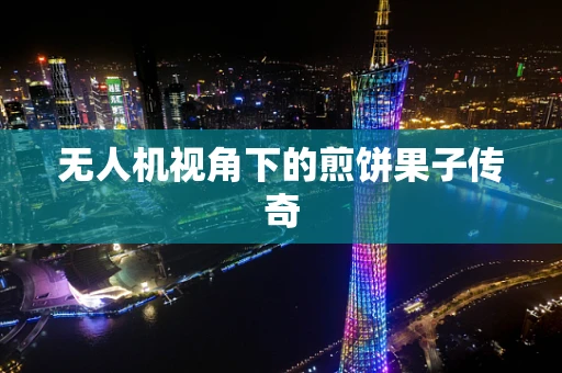 无人机视角下的煎饼果子传奇
