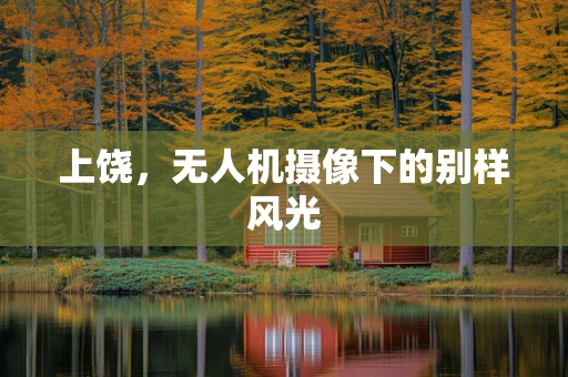 上饶，无人机摄像下的别样风光