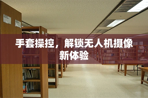 手套操控，解锁无人机摄像新体验