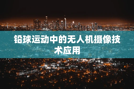铅球运动中的无人机摄像技术应用