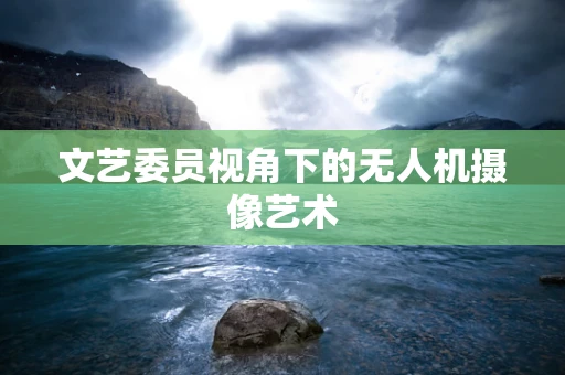 文艺委员视角下的无人机摄像艺术