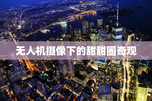 无人机摄像下的甜甜圈奇观