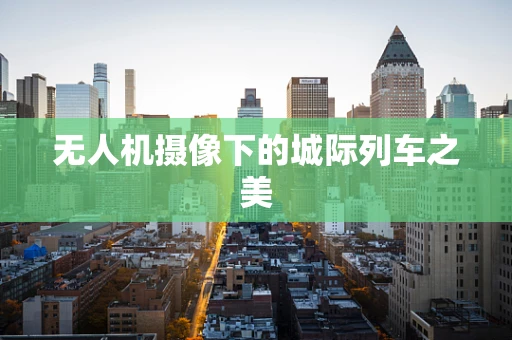 无人机摄像下的城际列车之美