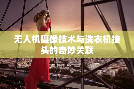 无人机摄像技术与洗衣机接头的奇妙关联