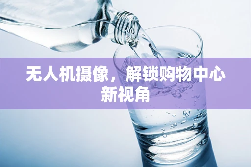 无人机摄像，解锁购物中心新视角