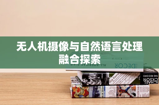 无人机摄像与自然语言处理融合探索