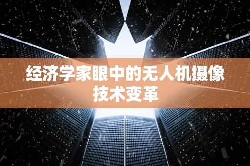 经济学家眼中的无人机摄像技术变革