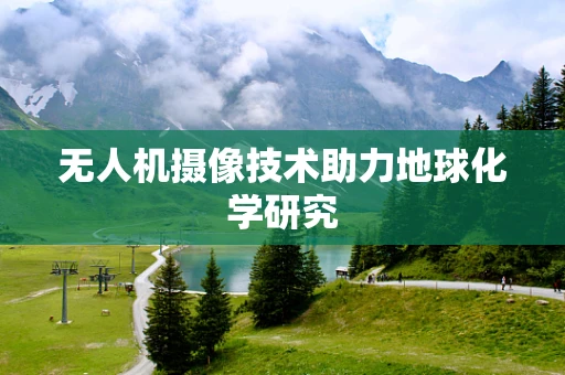 无人机摄像技术助力地球化学研究