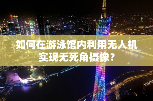 如何在游泳馆内利用无人机实现无死角摄像？