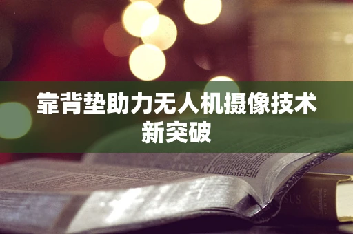 靠背垫助力无人机摄像技术新突破