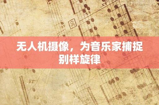 无人机摄像，为音乐家捕捉别样旋律