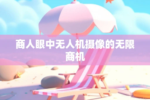 商人眼中无人机摄像的无限商机