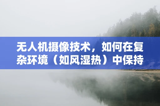 无人机摄像技术，如何在复杂环境（如风湿热）中保持稳定拍摄？