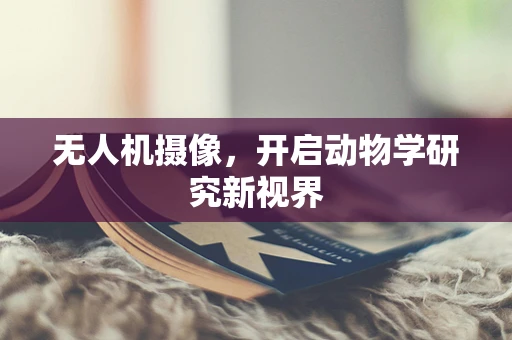 无人机摄像，开启动物学研究新视界