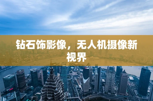钻石饰影像，无人机摄像新视界