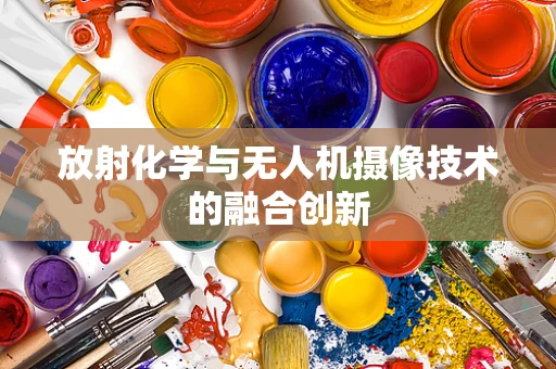 放射化学与无人机摄像技术的融合创新