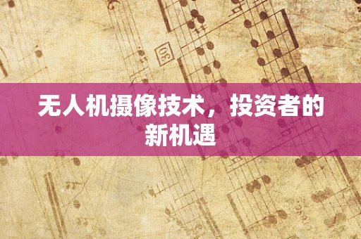 无人机摄像技术，投资者的新机遇