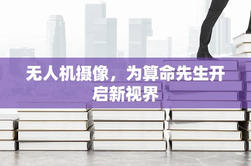 无人机摄像，为算命先生开启新视界
