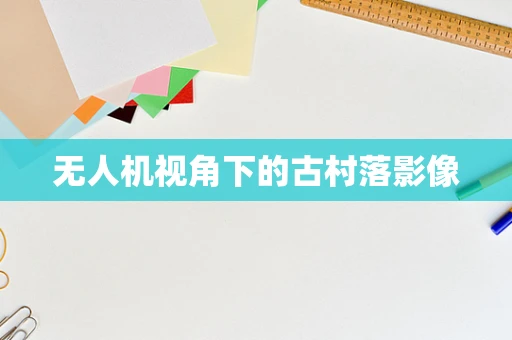 无人机视角下的古村落影像