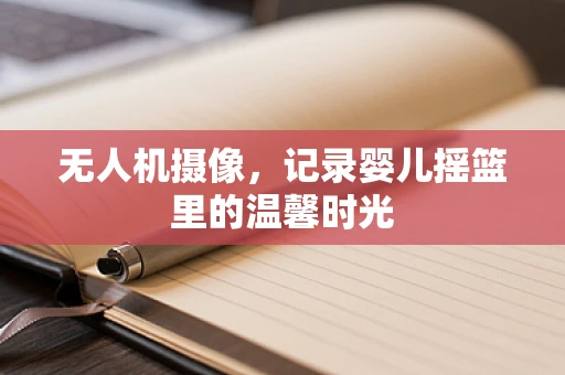 无人机摄像，记录婴儿摇篮里的温馨时光