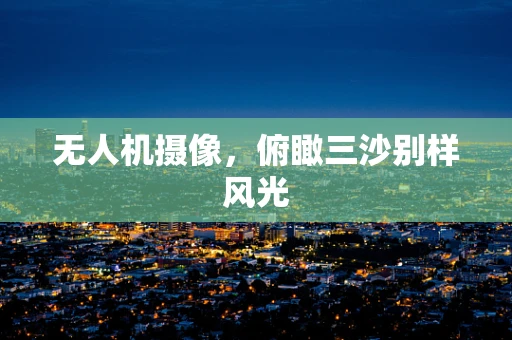 无人机摄像，俯瞰三沙别样风光