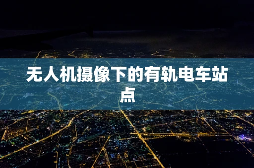 无人机摄像下的有轨电车站点