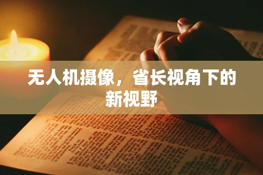 无人机摄像，省长视角下的新视野