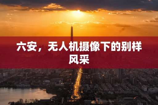 六安，无人机摄像下的别样风采