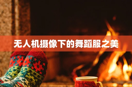 无人机摄像下的舞蹈服之美