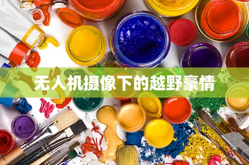 无人机摄像下的越野豪情