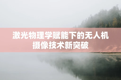激光物理学赋能下的无人机摄像技术新突破