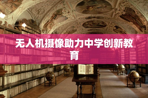 无人机摄像助力中学创新教育