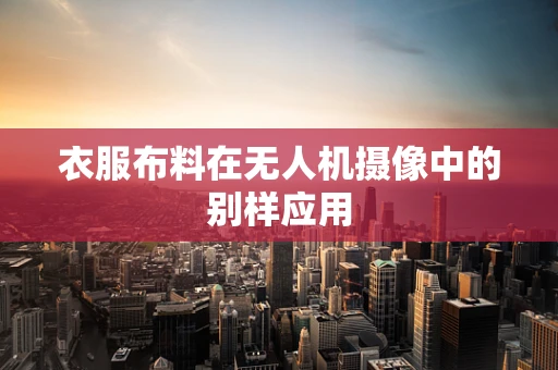 衣服布料在无人机摄像中的别样应用