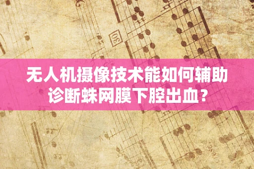 无人机摄像技术能如何辅助诊断蛛网膜下腔出血？