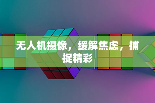 无人机摄像，缓解焦虑，捕捉精彩